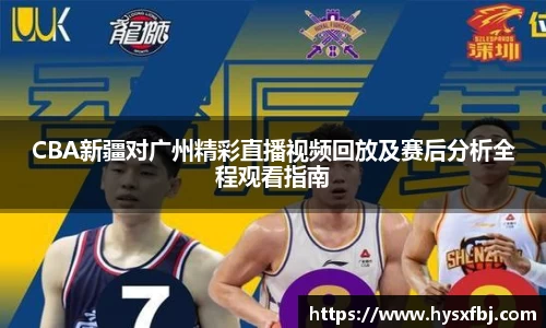CBA新疆对广州精彩直播视频回放及赛后分析全程观看指南