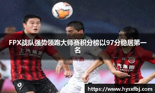 FPX战队强势领跑大师赛积分榜以97分稳居第一名