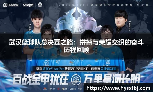 武汉篮球队总决赛之路：拼搏与荣耀交织的奋斗历程回顾