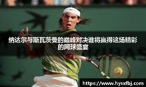 纳达尔与斯瓦茨曼的巅峰对决谁将赢得这场精彩的网球盛宴